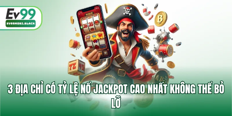 3 địa chỉ có tỷ lệ nổ Jackpot cao nhất không thể bỏ lỡ