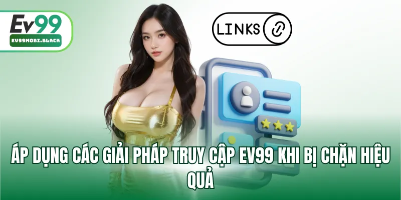 Áp dụng các giải pháp truy cập EV99 khi bị chặn hiệu quả