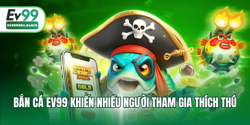 Bắn cá EV99 khiến nhiều người tham gia thích thú