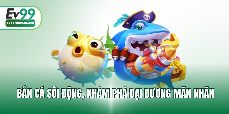 Bắn cá sôi động, khám phá đại dương mãn nhãn