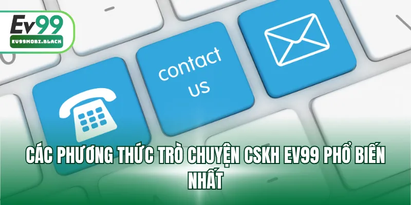 Các phương thức trò chuyện cskh EV99 phổ biến nhất
