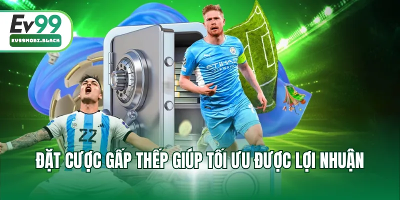 Đặt cược gấp thếp giúp tối ưu được lợi nhuận