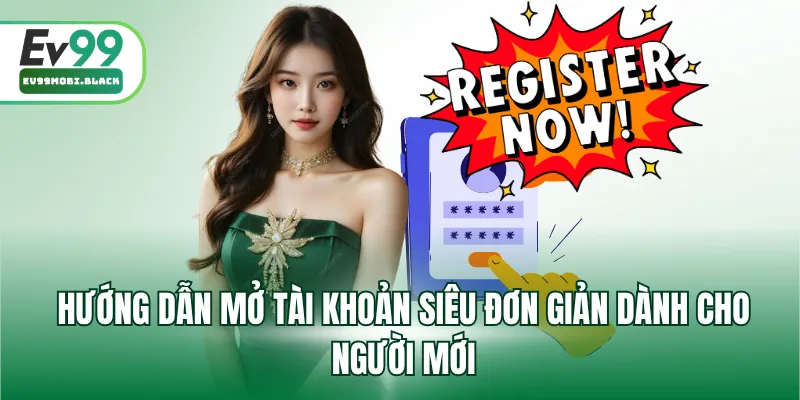 Hướng dẫn mở tài khoản siêu đơn giản dành cho người mới