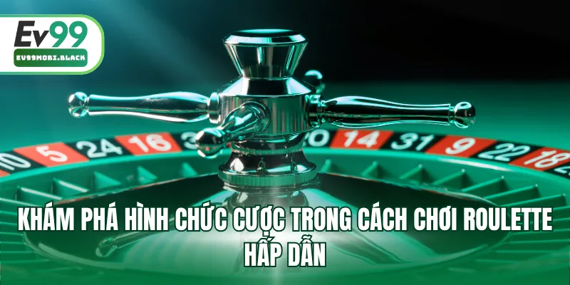 Khám phá hình chức cược trong cách chơi Roulette hấp dẫn