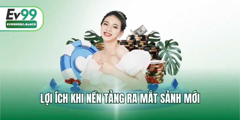 Lợi ích khi nền tảng ra mắt sảnh mới