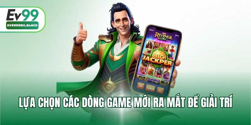Lựa chọn các dòng game mới ra mắt để giải trí