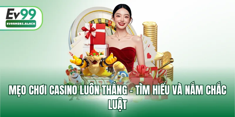 Mẹo chơi casino luôn thắng - Tìm hiểu và nắm chắc luật
