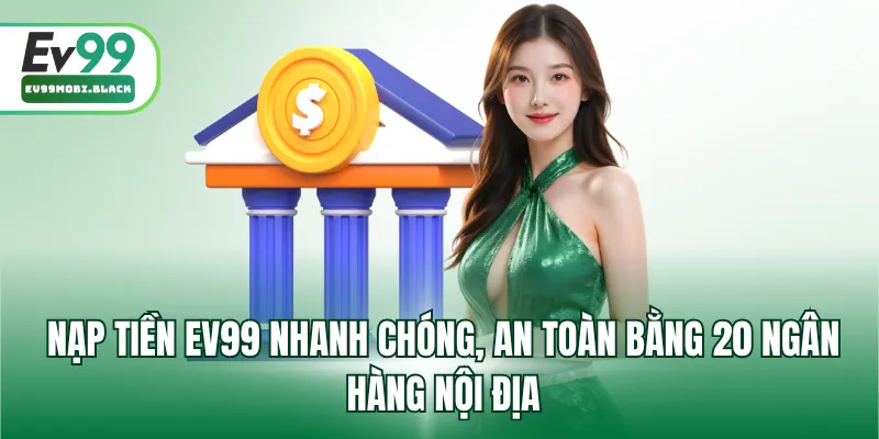 Nạp tiền EV99 nhanh chóng, an toàn bằng 20 ngân hàng nội địa