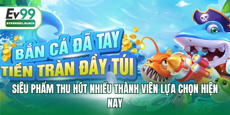 Siêu phẩm thu hút nhiều thành viên lựa chọn hiện nay
