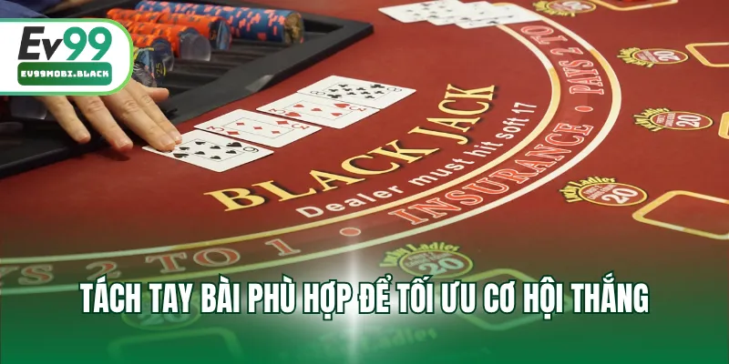 Tách tay bài phù hợp để tối ưu cơ hội thắng