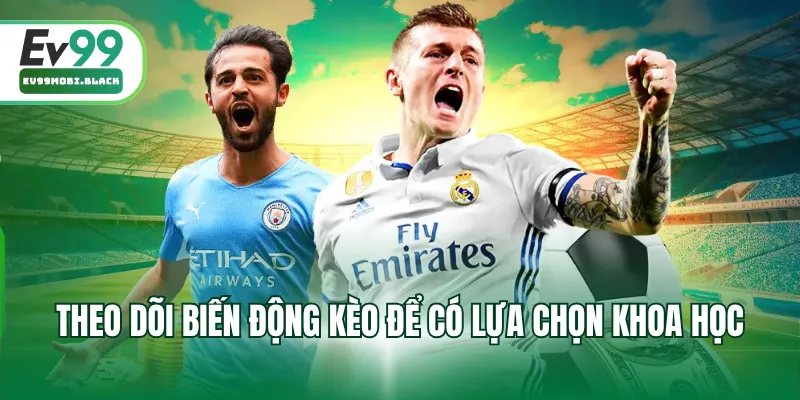 Theo dõi biến động kèo để có lựa chọn khoa học