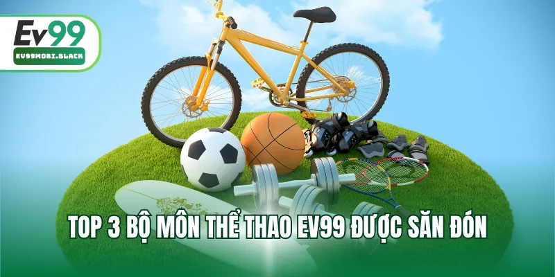 Top 3 bộ môn thể thao EV99 được săn đón