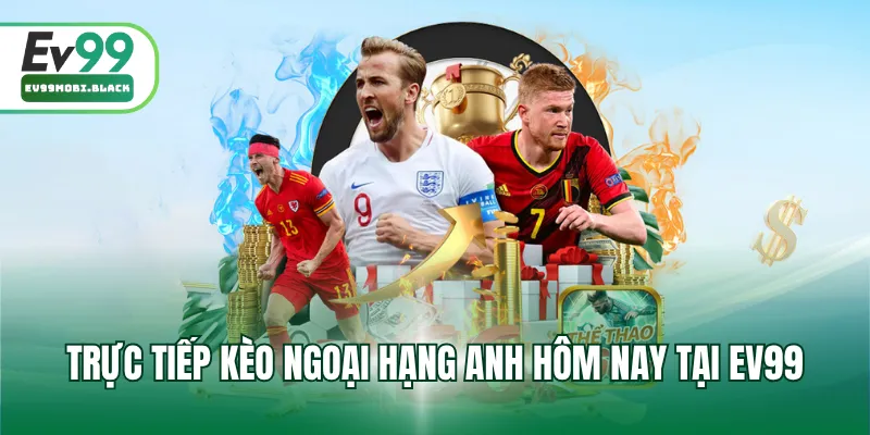 Trực tiếp kèo Ngoại hạng Anh hôm nay tại EV99