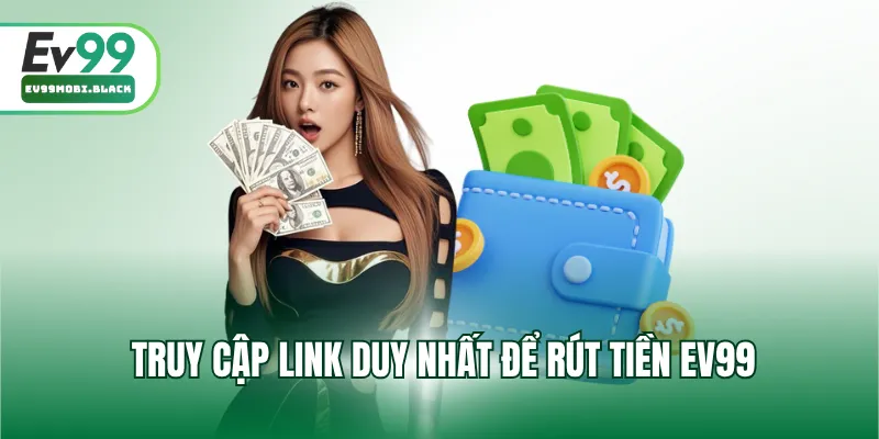 Truy cập link duy nhất để rút tiền EV99